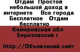 Отдам! Простой небольшой доход в интернете. - Все города Бесплатное » Отдам бесплатно   . Кемеровская обл.,Березовский г.